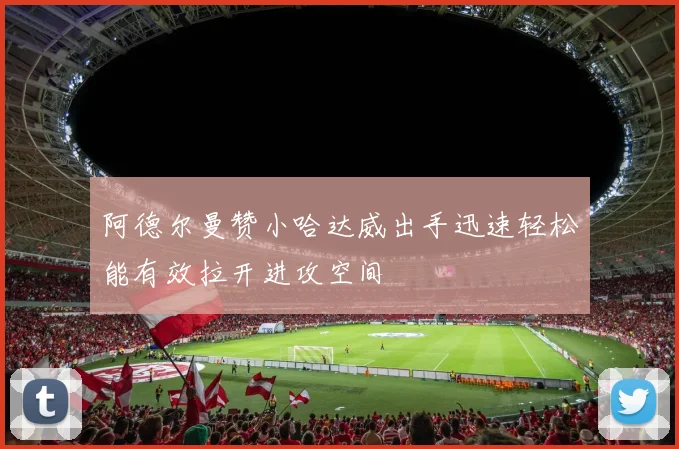 阿德尔曼赞小哈达威出手迅速轻松能有效拉开进攻空间