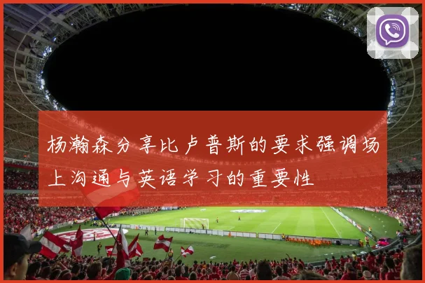 杨瀚森分享比卢普斯的要求强调场上沟通与英语学习的重要性