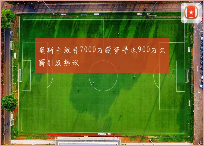 奥斯卡放弃7000万薪资寻求900万欠薪引发热议