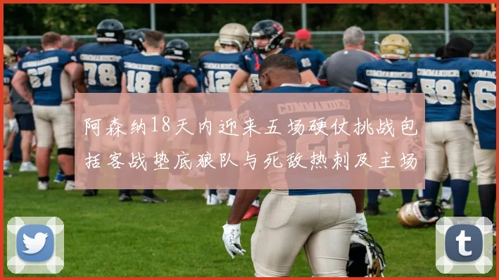 阿森纳18天内迎来五场硬仗挑战包括客战垫底狼队与死敌热刺及主场对阵车子