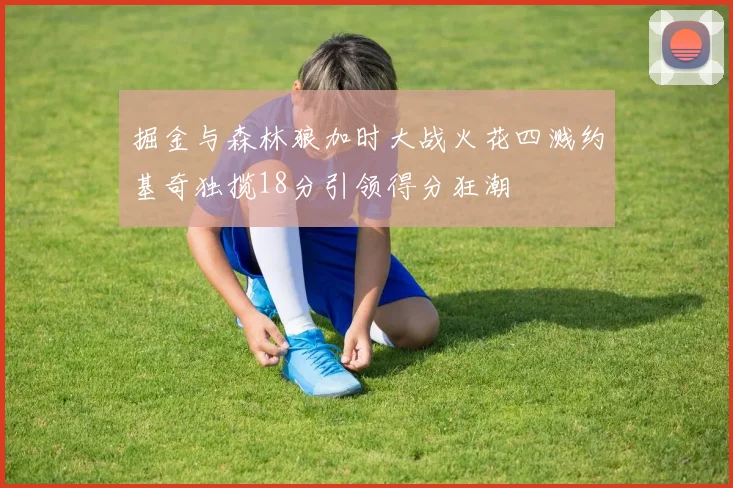 掘金与森林狼加时大战火花四溅约基奇独揽18分引领得分狂潮