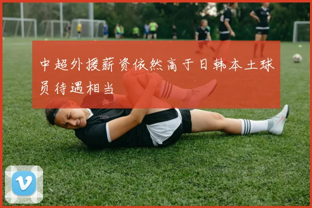 中超外援薪资依然高于日韩本土球员待遇相当