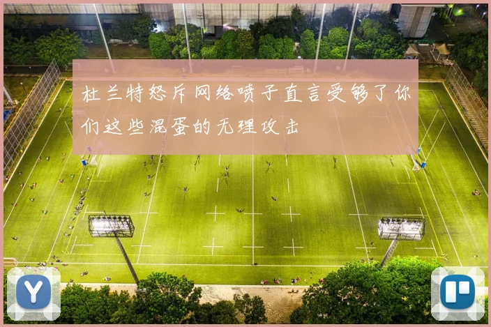 杜兰特怒斥网络喷子直言受够了你们这些混蛋的无理攻击