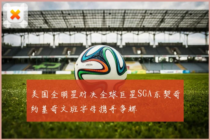 美国全明星对决全球巨星SGA东契奇约基奇文班字母携手争辉