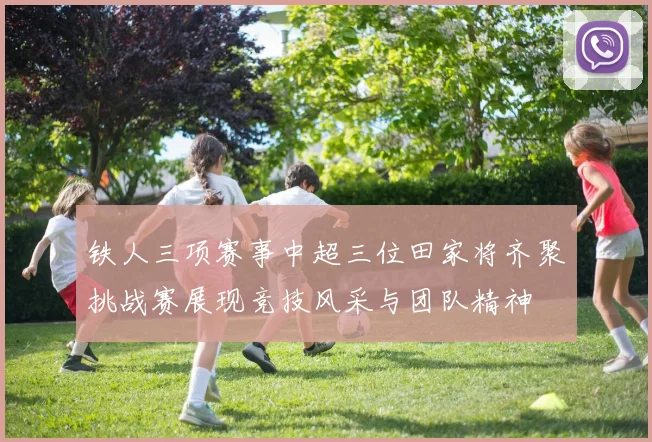 铁人三项赛事中超三位田家将齐聚挑战赛展现竞技风采与团队精神