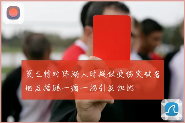 莫兰特对阵湖人时疑似受伤突破落地后捂腿一瘸一拐引发担忧