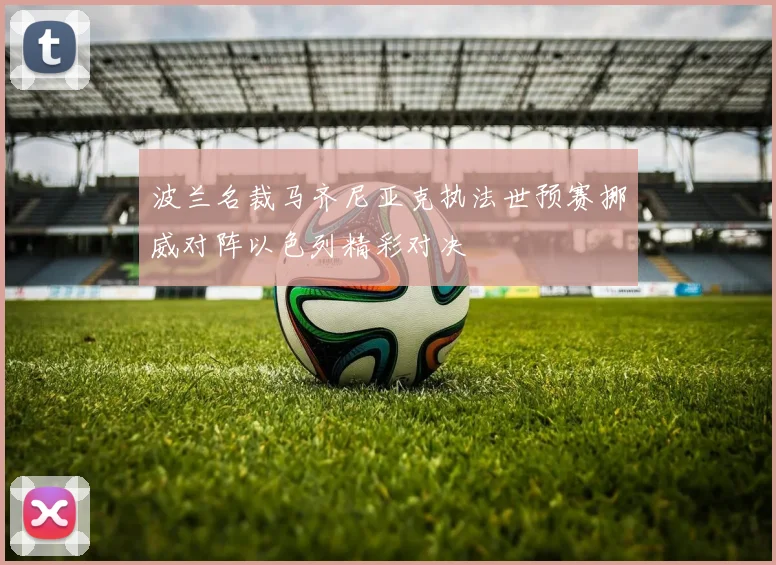 波兰名裁马齐尼亚克执法世预赛挪威对阵以色列精彩对决