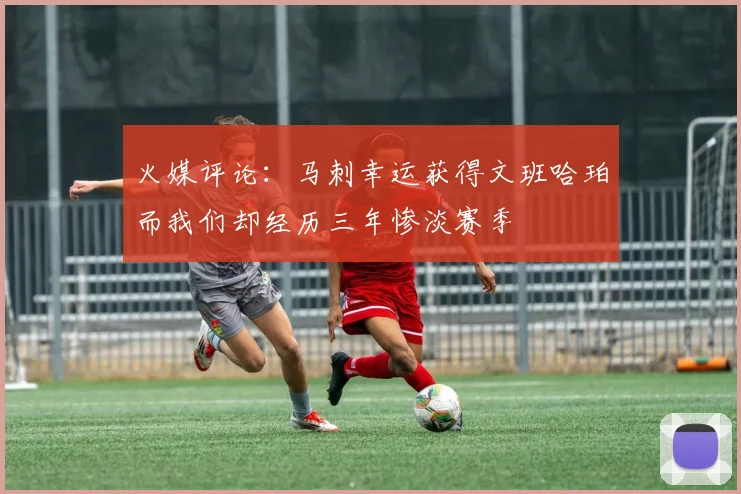 火媒评论：马刺幸运获得文班哈珀而我们却经历三年惨淡赛季